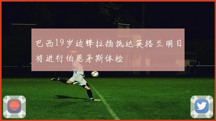 巴西19岁边锋拉扬抵达英格兰明日将进行伯恩茅斯体检