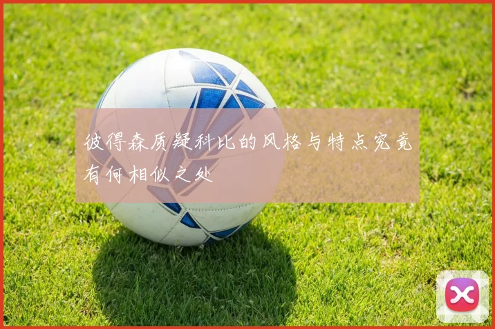 彼得森质疑科比的风格与特点究竟有何相似之处