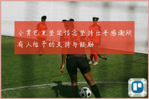 小贾巴里坚定信念坚持出手感谢所有人给予的支持与鼓励
