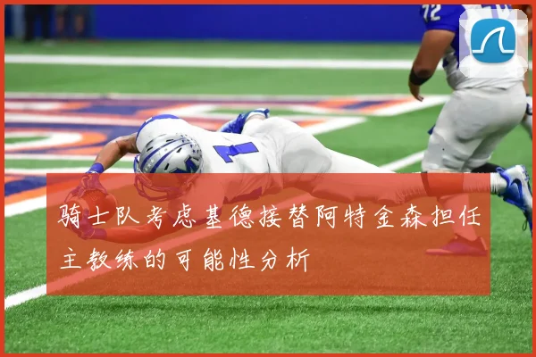 骑士队考虑基德接替阿特金森担任主教练的可能性分析