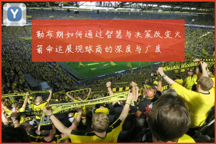 勒布朗如何通过智慧与决策改变火箭命运展现球商的深度与广度